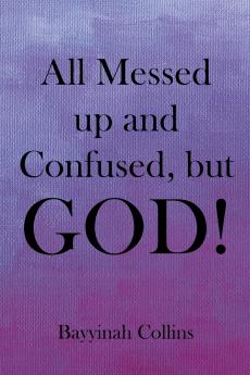 All Messed up and Confused but God!