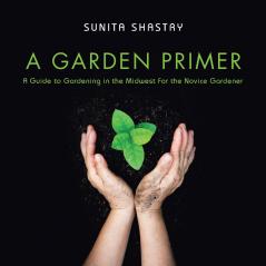 A Garden Primer  a Guide to Gardening in the Midwest  for the Novice Gardener