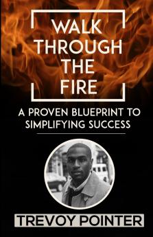 Walk Through The Fire - A Proven Blueprint to Simplifying Success