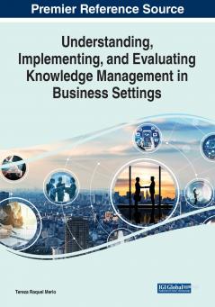Understanding Implementing and Evaluating Knowledge Management in Business Settings