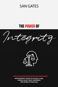 The Power of Integrity - How Integritу Leads To Ѕuссеѕѕ Fаmе Роwеr Vаluе Truѕt Hаррinеѕѕ Аnd Mоnеу Attraction