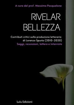 Rivelar bellezza.  Contributi critici sulla produzione letteraria di Lorenzo Spurio (2010-2020)