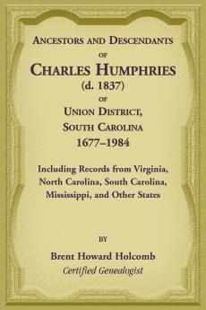 Ancestors and Descendants of Charles Humphries (d. 1837) of Union District South Carolina 1677-1984 including records from Virginia North Carolina South Carolina Mississippi and other states