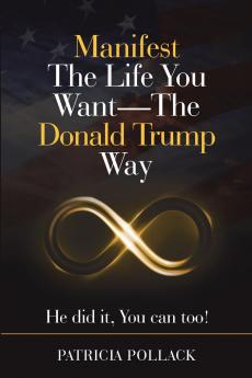 Manifest the Life You Want - the Donald Trump Way