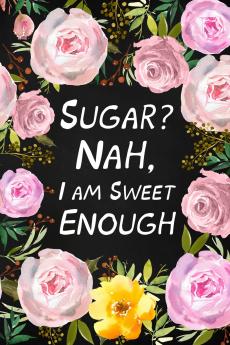 Sugar? Nah I Am Sweet Enough