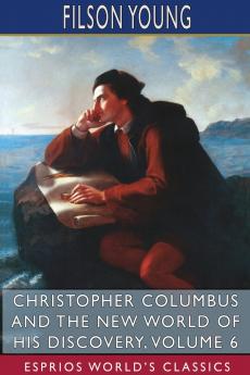 Christopher Columbus and the New World of His Discovery Volume 6 (Esprios Classics)