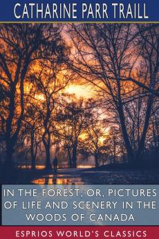 In the Forest; or Pictures of Life and Scenery in the Woods of Canada (Esprios Classics)