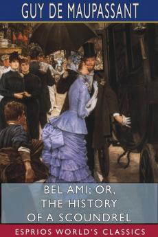 Bel Ami; or The History of a Scoundrel (Esprios Classics)