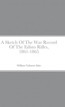 A Sketch Of The War Record Of The Edisto Rifles 1861-1865