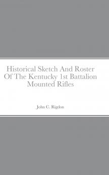 Historical Sketch And Roster Of The Kentucky 1st Battalion Mounted Rifles
