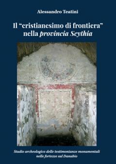Il cristianesimo di frontiera nella provincia Scythia. Studio archeologico delle testimonianze monumentali nelle fortezze sul Danubio