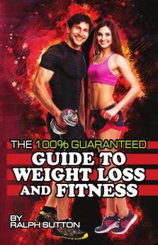 THE 100% GUARANTEED GUIDE TO WEIGHT LOSS AND FITNESS