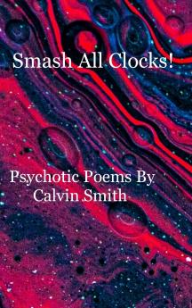 Smash All Clocks! Psychotic Poems By Calvin Smith
