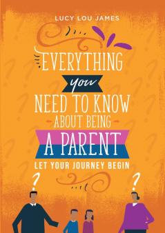 Everything You Need To Know About Being  A Parent