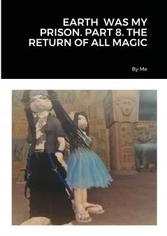 EARTH  WAS MY PRISON. PART 8. THE RETURN OF ALL MAGIC