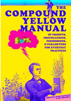 The Compound Yellow Manual of Prompts Provocations Permissions & Parameters for Everyday Practices