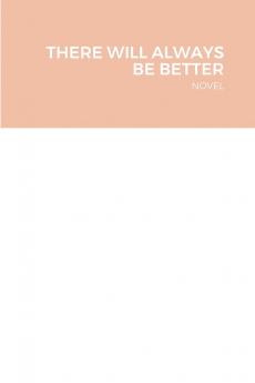 THERE WILL ALWAYS BE BETTER