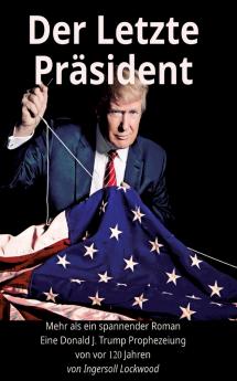 Der Letzte Präsident - Mehr als ein spannender Roman - Eine Donald J. Trump Prophezeiung von vor 120 Jahren