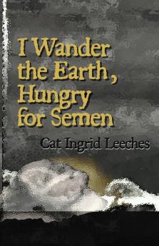 I Wander the Earth Hungry for Semen