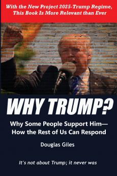 Why Trump? Why Some People Support Him- How the Rest of Us Can Respond