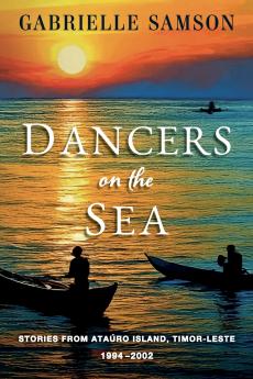 Dancers On The Sea- Stories From Atauro Island Timor Leste 1994 - 2002