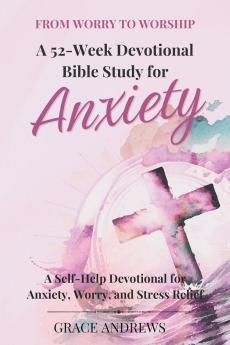 From Worry to Worship A 52-Week Devotional Bible Study for Anxiety