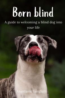 Born Blind. A Guide To Welcoming a Blind Dog Into Your Life