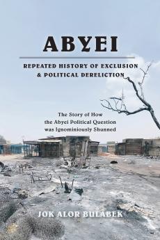 ABYEI REPEATED HISTORY OF EXCLUSION & POLITICAL DERELICTION
