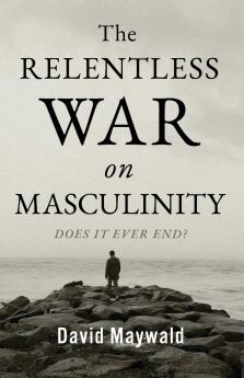 The Relentless War on Masculinity