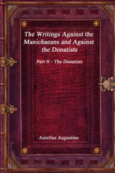 The Writings Against the Manichaeans and Against the Donatists