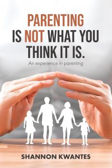 Parenting Is Not What You Think It Is.