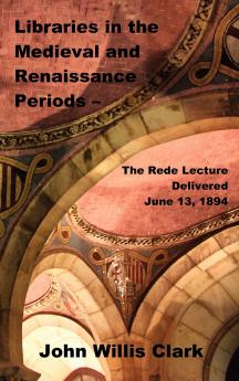 Libraries in the Medieval and Renaissance Periods - The Rede Lecture Delivered June 13 1894