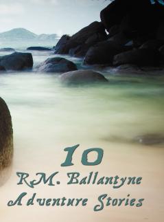 Ten R.M.Ballantyne Adventure Stories Including (Complete and Unabridged)