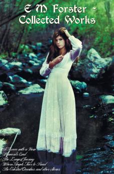 E M Forster - Collected Works Including a Room with a View Howards End the Longest Journey Where Angels Fear to Tread and the Celestial Omnibus an