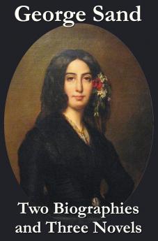 George Sand - Two Biographies and Three Novels - The Devil's Pool Mauprat and Indiana