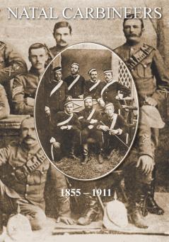 NATAL CARBINEERSThe History Of The Regiment From Its Foundation 15th January 1855 to 30th June 1911