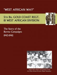 West African Waythe Story of the Burma Campaigns 1943-1945 5th Bn. Gold Coast Regt. 81 West African Division