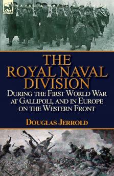 The Royal Naval Division During the First World War at Gallipoli and in Europe on the Western Front