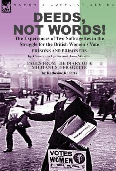 Deeds Not Words!-the Experiences of Two Suffragettes in the Struggle for the British Women's Vote
