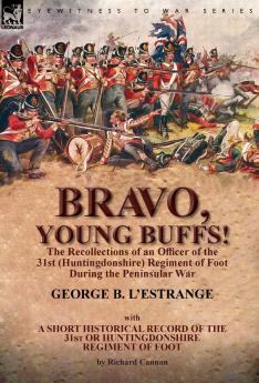 Bravo Young Buffs!-The Recollections of an Officer of the 31st (Huntingdonshire) Regiment of Foot During the Peninsular War