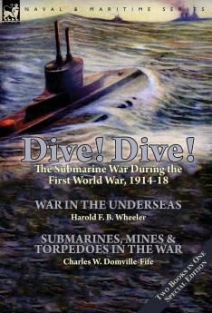 Dive! Dive!-The Submarine War During the First World War 1914-18