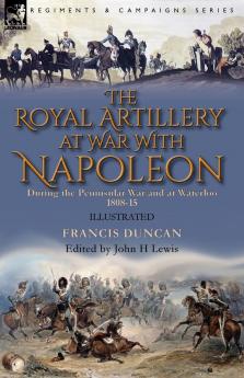The Royal Artillery at War With Napoleon During the Peninsular War and at Waterloo 1808-15