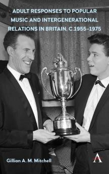 Adult Responses to Popular Music and Intergenerational Relations in Britain c. 1955-1975