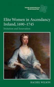 Elite Women in Ascendancy Ireland 1690-1745