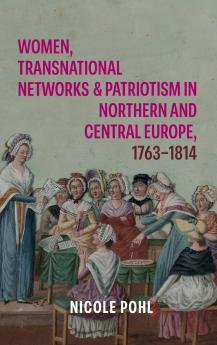 Women Transnational Networks and Patriotism in Northern and Central Europe 1763-1814