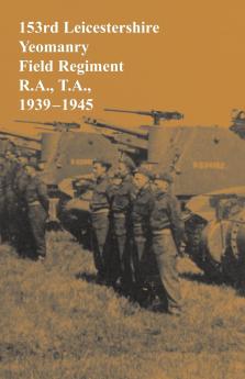 153rd Leicestershire Yeomanry Field Regiment R.A. T.A. 1939-1945