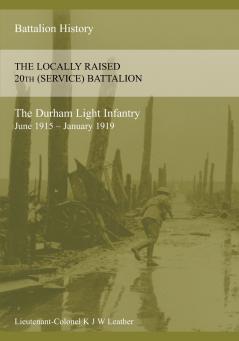 THE HISTORY OF THE LOCALLY RAISED 20TH (SERVICE) BATTALION THE DURHAM LIGHT INFANTRY (June 1915 - January 1919)