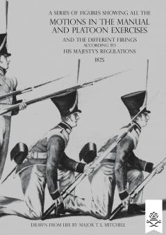 A SERIES OF FIGURES SHOWING ALL THE MOTIONS IN THE MANUAL AND PLATOON EXERCISES AND THE DIFFERENT FIRINGS ACCORDING TO HIS MAJESTY'S REGULATIONS