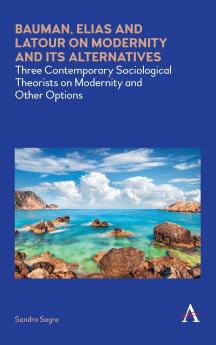 Bauman Elias and Latour on Modernity and Its Alternatives