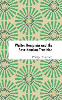 Walter Benjamin and the Post-Kantian Tradition